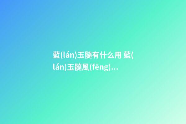 藍(lán)玉髓有什么用 藍(lán)玉髓風(fēng)水作用詳解